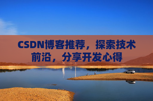 CSDN博客推荐，探索技术前沿，分享开发心得